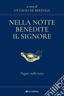 Nella notte benedite il Signore. Pregare nella notte libro di De Bertolis Ottavio