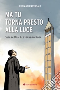 Ma tu torna presto alla luce. Vita di don Alessandro Rosa libro di Cardinali Luciano