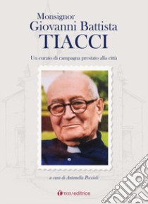 Monsignor Giovanni Battista Tiacci. Un curato di campagna prestato alla città libro di Poccioli A. (cur.)