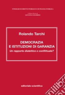 Democrazia e istituzioni di garanzia. Un rapporto dialettico o conflittuale? libro di Tarchi Rolando