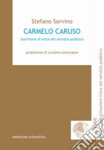 Carmelo Caruso. Testimone di etica del servizio pubblico libro di Sorvino Stefano