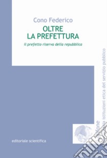 Oltre la prefettura. Il prefetto riserva della Repubblica libro di Federico Cono