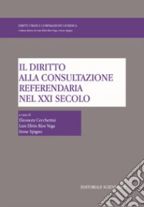 Il diritto alla consultazione referendaria nel XXI secolo libro di Ceccherini E. (cur.); Efrén Ríos Vega L. (cur.); Spigno I. (cur.)