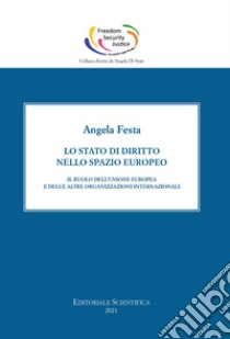 Lo stato di diritto nello spazio europeo. Il ruolo dell'Unione europea e delle altre organizzazioni internazionali libro di Festa Angela