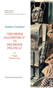 «Decisione algoritmica» vs decisione politica? A.I. legge democrazia libro di Cardone Andrea