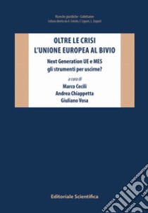 Oltre le crisi. L'Unione europea al bivio. Next Generation UE e MES gli strumenti per uscirne? libro di Cecili M. (cur.); Chiappetta A. (cur.); Vosa G. (cur.)