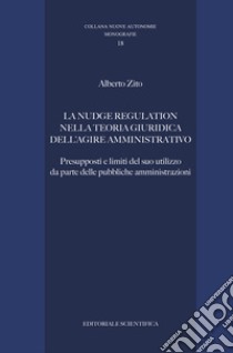 La nudge regulation nella teoria giuridica dell'agire amministrativo. Presupposti e limiti del suo utilizzo da parte delle pubbliche amministrazioni libro di Zito Alberto