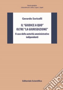 Il «giudice a quo» oltre «la giurisdizione». Il caso delle autorità amministrative indipendenti libro di Soricelli Gerardo