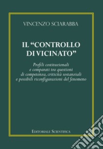 Il «controllo di vicinato». Profili costituzionali e comparati tra questioni di competenza, criticità sostanziali e possibili riconfigurazioni del fenomeno libro di Sciarabba Vincenzo