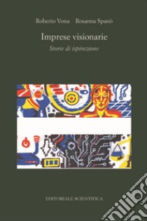 Imprese visionarie. Storie di ispirazione libro di Vona Roberto; Spanò Rosanna