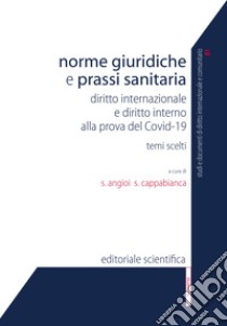 Norme giuridiche e prassi sanitaria. Diritto internazionale e diritto interno alla prova del Covid-19. Temi scelti libro di Angioi S. (cur.); Cappabianca S. (cur.)