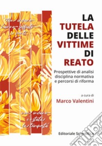 La tutela delle vittime di reato. Prospettive di analisi, disciplina normativa e percorsi di riforma libro di Valentini M. (cur.)