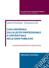 Casi e materiale sull'illecito professionale e contrattuale nelle gare pubbliche libro di Fischione Gianni; Lilli Francesco