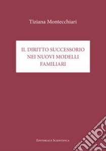 Il diritto successorio nei nuovi modelli familiari libro di Montecchiari Tiziana