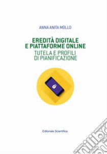 Eredità digitale e piattaforme online. Tutela e profili di pianificazione libro di Mollo Anna Anita