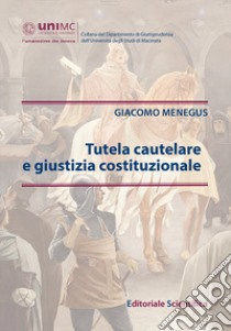 Tutela cautelare e giustizia costituzionale libro di Menegus Giacomo