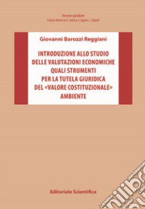 Introduzione allo studio delle valutazioni economiche quali strumenti per la tutela giuridica del «valore costituzionale» ambiente libro di Barozzi Reggiani Giovanni