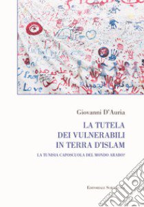 La tutela dei vulnerabili in terra d'islam. La Tunisia caposcuola del mondo arabo? libro di D'Auria Giovanni