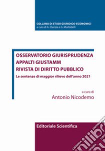 Osservatorio giurisprudenza. Appalti Giustamm. Rivista di diritto pubblico. Le sentenze di maggior rilievo dell'anno 2021 libro di Nicodemo A. (cur.)