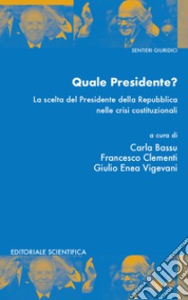 Quale presidente? La scelta del presidente della Repubblica nelle crisi istituzionali libro di Bassu C. (cur.); Clementi F. (cur.); Vigevani G. E. (cur.)