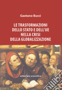 Le trasformazioni dello Stato e dell'UE nella crisi della globalizzazione libro di Bucci Gaetano