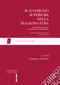 Il Consiglio Superiore della Magistratura. Snodi problematici e prospettive di riforma. Atti del Seminario Annuale 23 ottobre 2020 libro di Grandi F. (cur.)