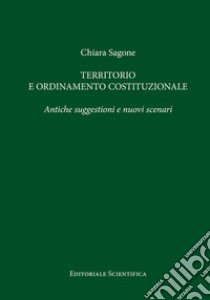 Territorio e ordinamento costituzionale. Antiche suggestioni e nuovi scenari libro di Sagone Chiara