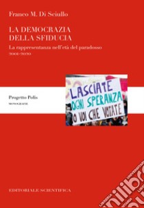 La democrazia della sfiducia. La rappresentanza nell'età del paradosso, 2001-2020 libro di Di Sciullo Franco M.