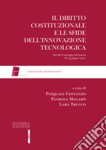 Il diritto costituzionale e le sfide dell'innovazione tecnologica. Atti del Convegno di Genova, 18-19 giugno 2021 libro di Costanzo P. (cur.); Magarò P. (cur.); Trucco L. (cur.)