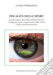 Fiscalità dello sport. La prevenzione del rischio di illeciti tributari e l'adeguato assetto organizzativo delle società e delle associazioni sportive libro di Ferrajoli Luigi