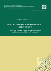 Beni economici appartenenti allo Stato. L'art. 42, comma 1, Cost. come fondamento dell'intervento pubblico nell'economia libro di Cataldo Giorgio