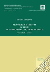 Sicurezza e diritti in tempi di terrorismo internazionale. Tra endiadi e antitesi libro di Graziani Chiara