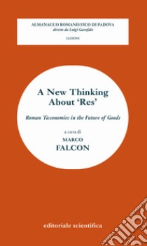 A new thinking about 'res'. Roman taxonomies in the future of goods libro di Falcon M. (cur.)