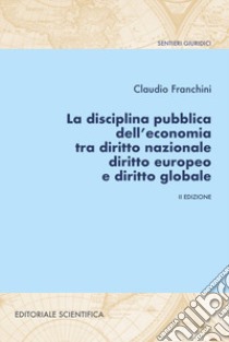 La disciplina pubblica dell'economia tra diritto nazionale diritto europeo e diritto globale libro di Franchini Claudio