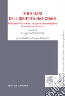 Sui binari dell'identità nazionale. Fondazione FS Italiane, recupero e valorizzazione di un patrimonio unico libro di Cantamessa L. (cur.)