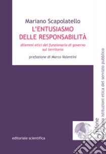 L'entusiasmo delle responsabilità. Dilemmi etici del funzionario di governo sul territorio libro di Scapolatello Mariano