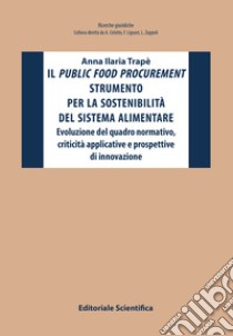 Il public food procurement strumento per la sostenibilità del sistema alimentare. Evoluzione del quadro normativo, criticità applicative e prospettive di innovazione libro di Trapè Anna Ilaria