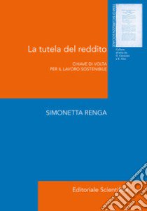 La tutela del reddito. Chiave di volta per il lavoro sostenibile libro di Renga Simonetta