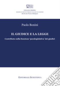 Il giudice e la legge. Contributo sulla funzione «paralegislativa» dei giudici libro di Bonini Paolo