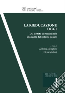 La rieducazione oggi. Dal dettato costituzionale alla realtà del sistema penale libro di Menghini A. (cur.); Mattevi E. (cur.)