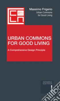 Urban Commons for Good Living. A Comprehensive Design Principle libro di Frigerio Massimo