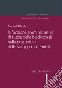 La funzione amministrativa della biodiversità nella prospettiva dello sviluppo sostenibile libro di Chiariello Anna Maria