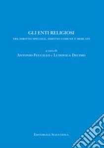 Gli enti religiosi. Tra diritto speciale, diritto comune e mercati libro di Fuccillo A. (cur.); Decimo L. (cur.)