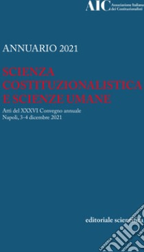 Annuario 2021. Scienza costituzionalistica e scienze umane. Atti del 36º Convegno annuale (Napoli, 3-4 dicembre 2021) libro