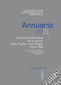 Annuario 2021. Il diritto amministrativo per la ripresa: nuove fragilità, nuovi bisogni, nuove sfide. Atti del convegno annuale (Roma, 8 ottobre 2021) libro