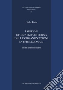 I sistemi di giustizia interna delle organizzazioni internazionali. Profili amministrativi libro di Torta Giulia