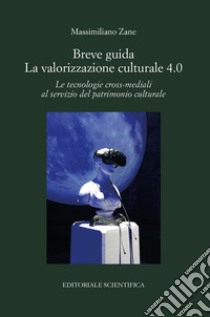 Breve guida. La valorizzazione culturale 4.0. Le tecnologie cross-mediali al servizio del patrimonio culturale libro di Zane Massimiliano