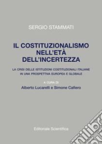 Il costituzionalismo nell'età dell'incertezza. La crisi delle istituzioni costituzionali italiane in una prospettiva europea e globale libro di Stammati Sergio; Lucarelli A. (cur.); Cafiero S. (cur.)