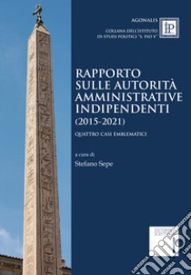 Rapporto sulle autorità amministrative indipendenti (2015-2021). Quattro casi emblematici libro di Sepe S. (cur.)