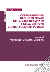 Il coinvolgimento degli enti privati nella valorizzazione e nella gestione dei beni culturali pubblici libro di Albisinni F. G. (cur.)